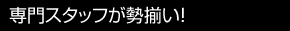 専門スタッフが勢揃い！